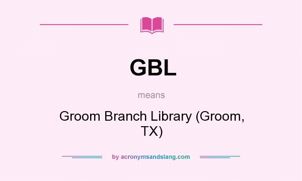 What does GBL mean? It stands for Groom Branch Library (Groom, TX)