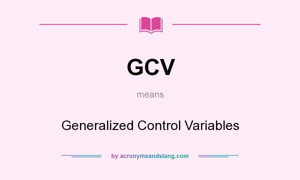 What does GCV mean? It stands for Generalized Control Variables