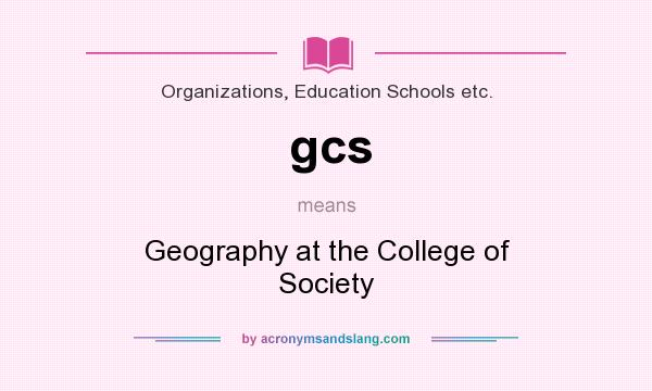 What does gcs mean? It stands for Geography at the College of Society