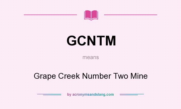 What does GCNTM mean? It stands for Grape Creek Number Two Mine
