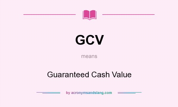 What does GCV mean? It stands for Guaranteed Cash Value
