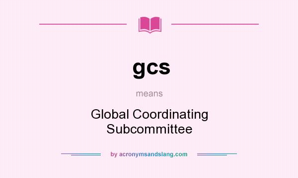 What does gcs mean? It stands for Global Coordinating Subcommittee
