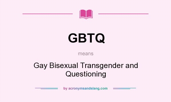 What does GBTQ mean? It stands for Gay Bisexual Transgender and Questioning