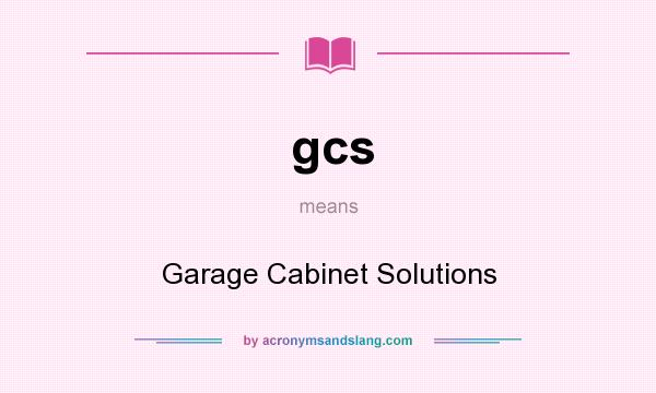 What does gcs mean? It stands for Garage Cabinet Solutions
