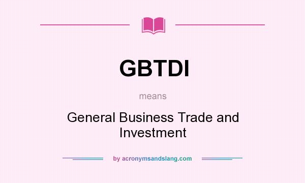 What does GBTDI mean? It stands for General Business Trade and Investment