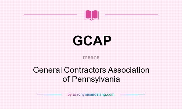 What does GCAP mean? It stands for General Contractors Association of Pennsylvania
