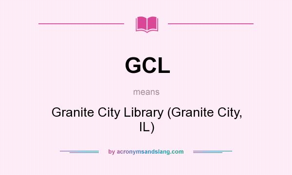 What does GCL mean? It stands for Granite City Library (Granite City, IL)