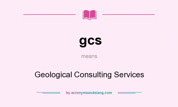 What does gcs mean? It stands for Geological Consulting Services