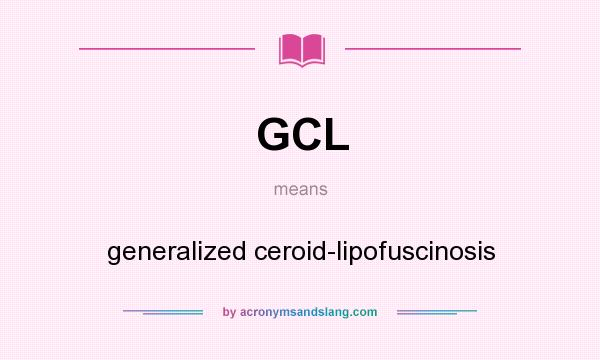 What does GCL mean? It stands for generalized ceroid-lipofuscinosis