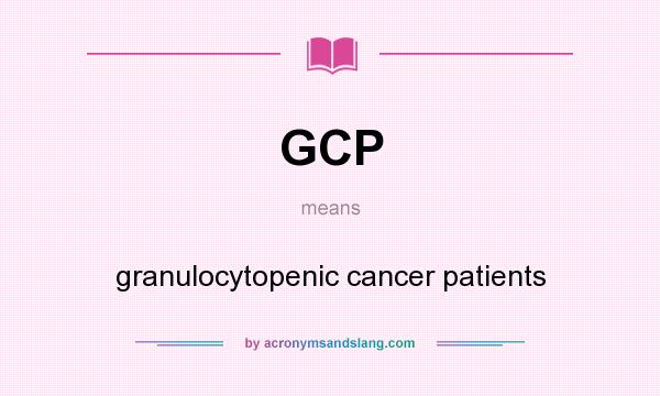 What does GCP mean? It stands for granulocytopenic cancer patients
