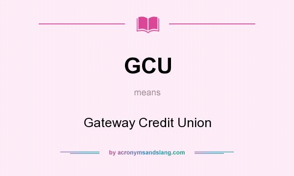What does GCU mean? It stands for Gateway Credit Union