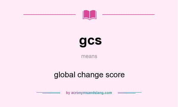 What does gcs mean? It stands for global change score