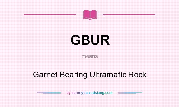 What does GBUR mean? It stands for Garnet Bearing Ultramafic Rock