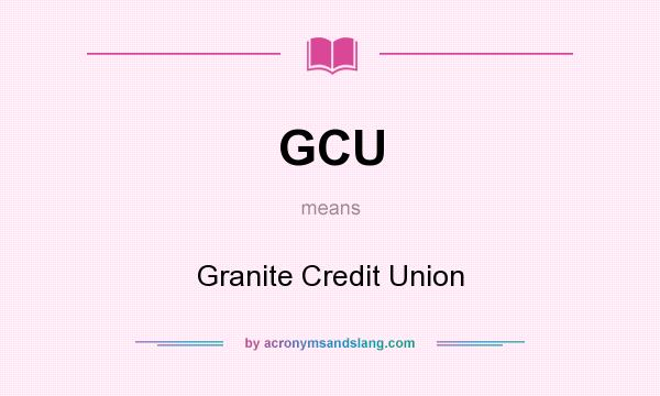 What does GCU mean? It stands for Granite Credit Union