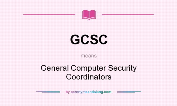 What does GCSC mean? It stands for General Computer Security Coordinators