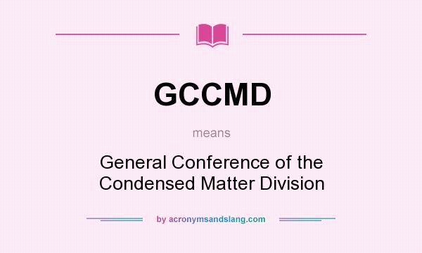 What does GCCMD mean? It stands for General Conference of the Condensed Matter Division