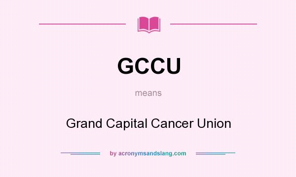 What does GCCU mean? It stands for Grand Capital Cancer Union