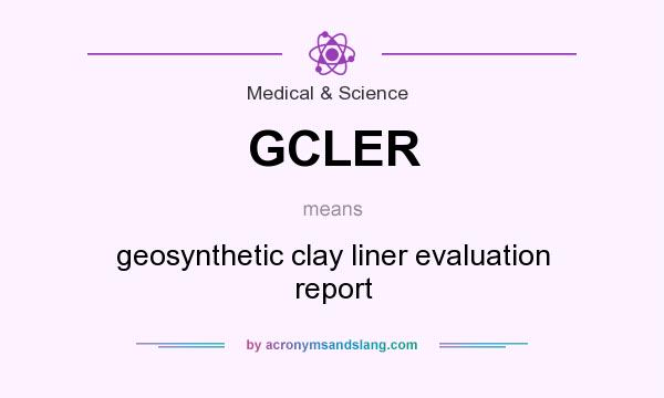 What does GCLER mean? It stands for geosynthetic clay liner evaluation report