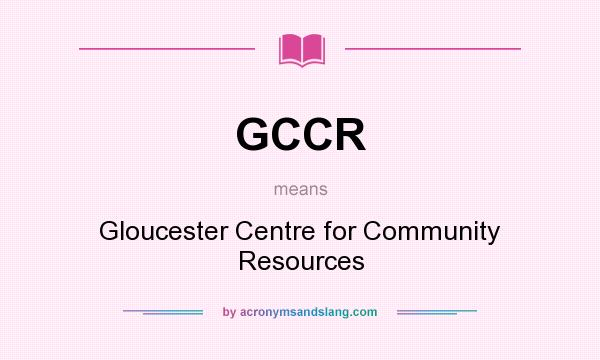 What does GCCR mean? It stands for Gloucester Centre for Community Resources