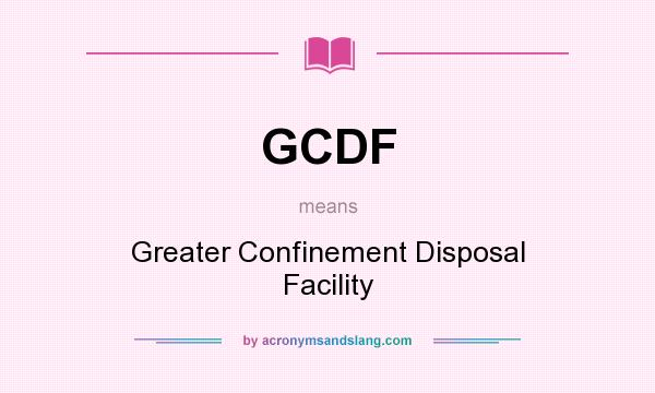 What does GCDF mean? It stands for Greater Confinement Disposal Facility