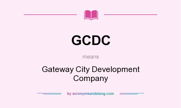 What does GCDC mean? It stands for Gateway City Development Company