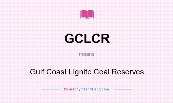 What does GCLCR mean? It stands for Gulf Coast Lignite Coal Reserves