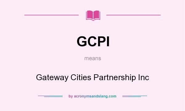 What does GCPI mean? It stands for Gateway Cities Partnership Inc