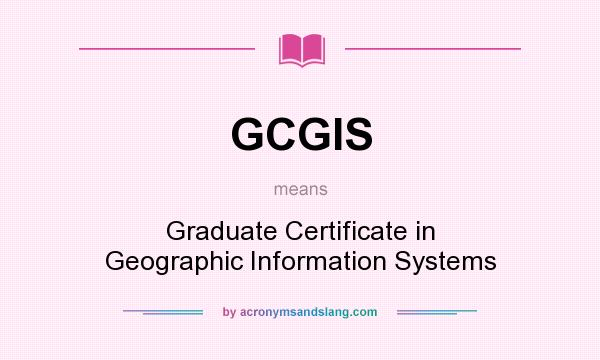 What does GCGIS mean? It stands for Graduate Certificate in Geographic Information Systems