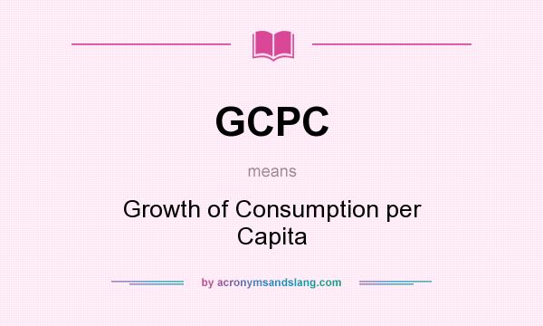 What does GCPC mean? It stands for Growth of Consumption per Capita