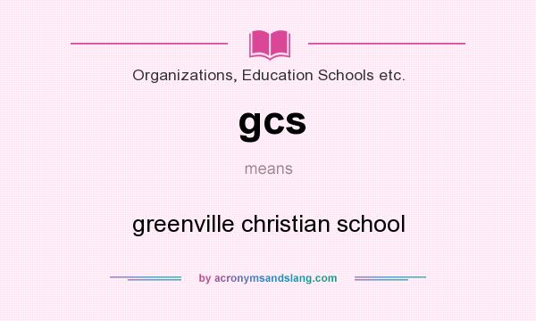 What does gcs mean? It stands for greenville christian school
