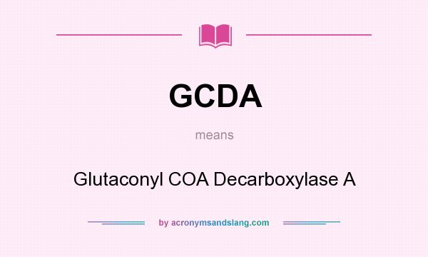 What does GCDA mean? It stands for Glutaconyl COA Decarboxylase A