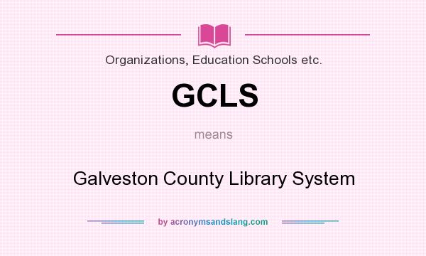 What does GCLS mean? It stands for Galveston County Library System