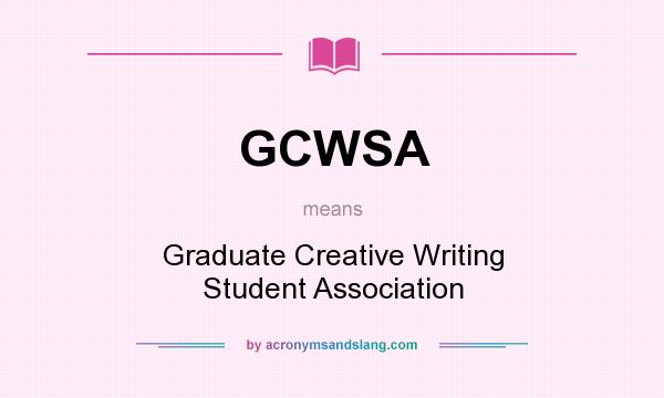 What does GCWSA mean? It stands for Graduate Creative Writing Student Association
