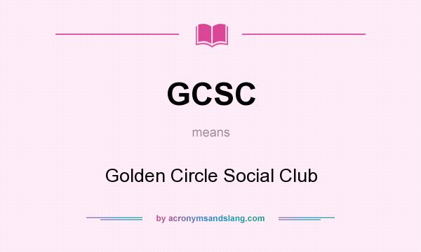 What does GCSC mean? It stands for Golden Circle Social Club