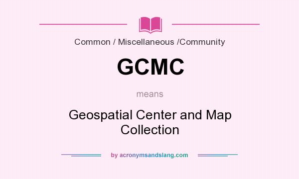 What does GCMC mean? It stands for Geospatial Center and Map Collection