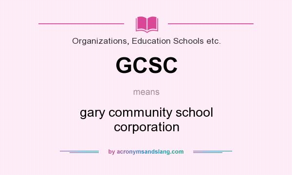 What does GCSC mean? It stands for gary community school corporation