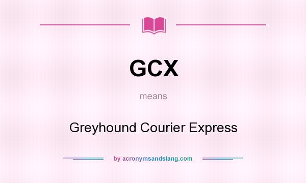 What does GCX mean? It stands for Greyhound Courier Express