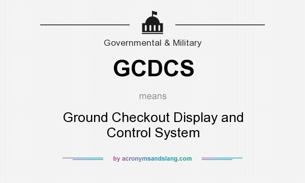 What does GCDCS mean? It stands for Ground Checkout Display and Control System