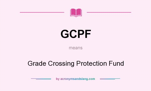 What does GCPF mean? It stands for Grade Crossing Protection Fund