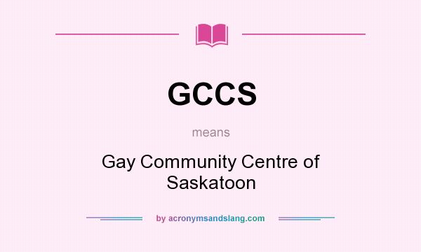 What does GCCS mean? It stands for Gay Community Centre of Saskatoon