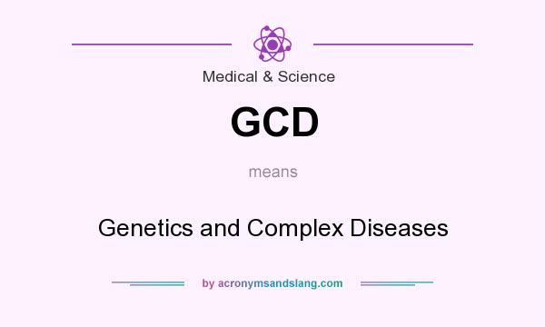 What does GCD mean? It stands for Genetics and Complex Diseases