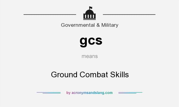 What does gcs mean? It stands for Ground Combat Skills