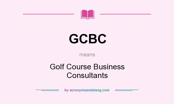 What does GCBC mean? It stands for Golf Course Business Consultants