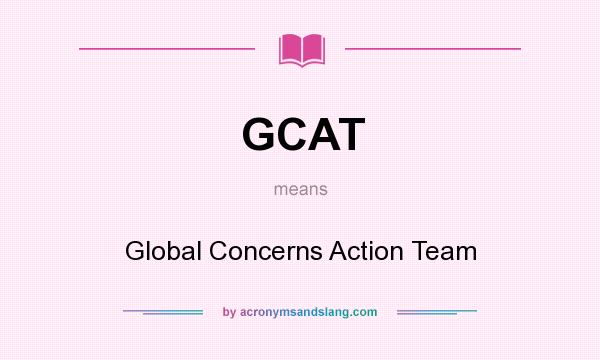 What does GCAT mean? It stands for Global Concerns Action Team