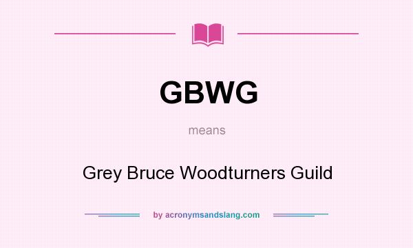 What does GBWG mean? It stands for Grey Bruce Woodturners Guild