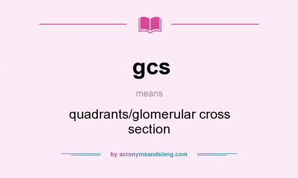 What does gcs mean? It stands for quadrants/glomerular cross section