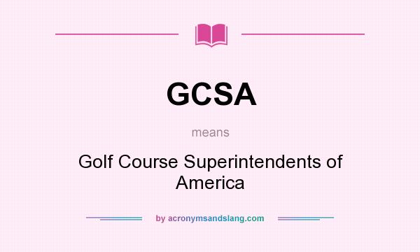 What does GCSA mean? It stands for Golf Course Superintendents of America