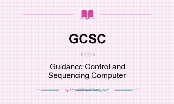 What does GCSC mean? It stands for Guidance Control and Sequencing Computer