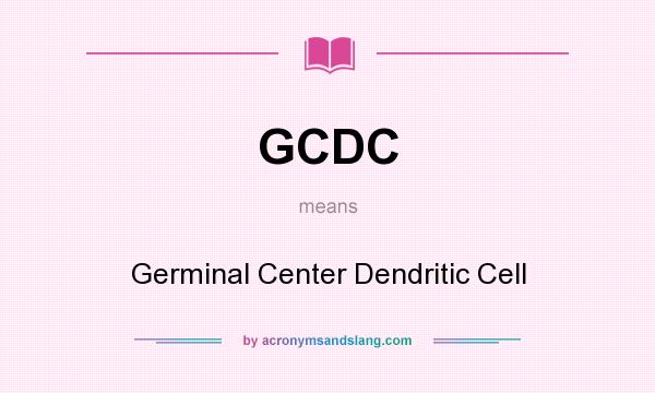 What does GCDC mean? It stands for Germinal Center Dendritic Cell