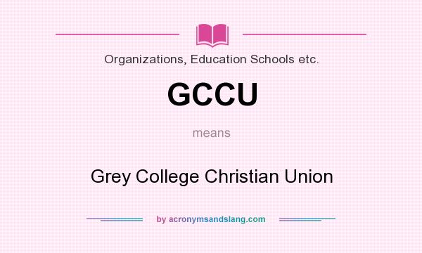 What does GCCU mean? It stands for Grey College Christian Union